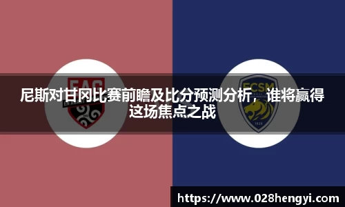 尼斯对甘冈比赛前瞻及比分预测分析，谁将赢得这场焦点之战