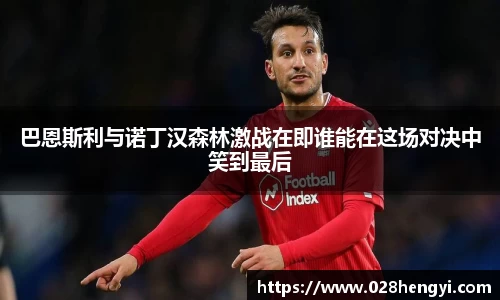 巴恩斯利与诺丁汉森林激战在即谁能在这场对决中笑到最后